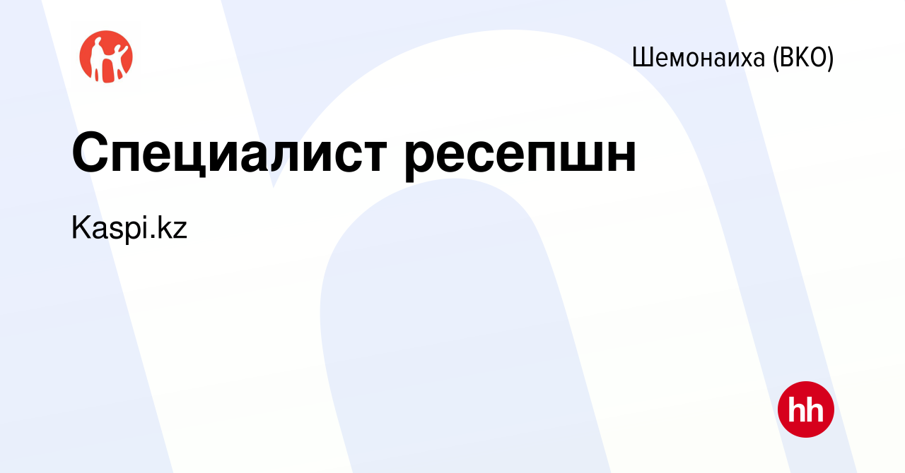 Вакансия Специалист ресепшн в Шемонаихе, работа в компании Kaspi.kz  (вакансия в архиве c 20 марта 2014)