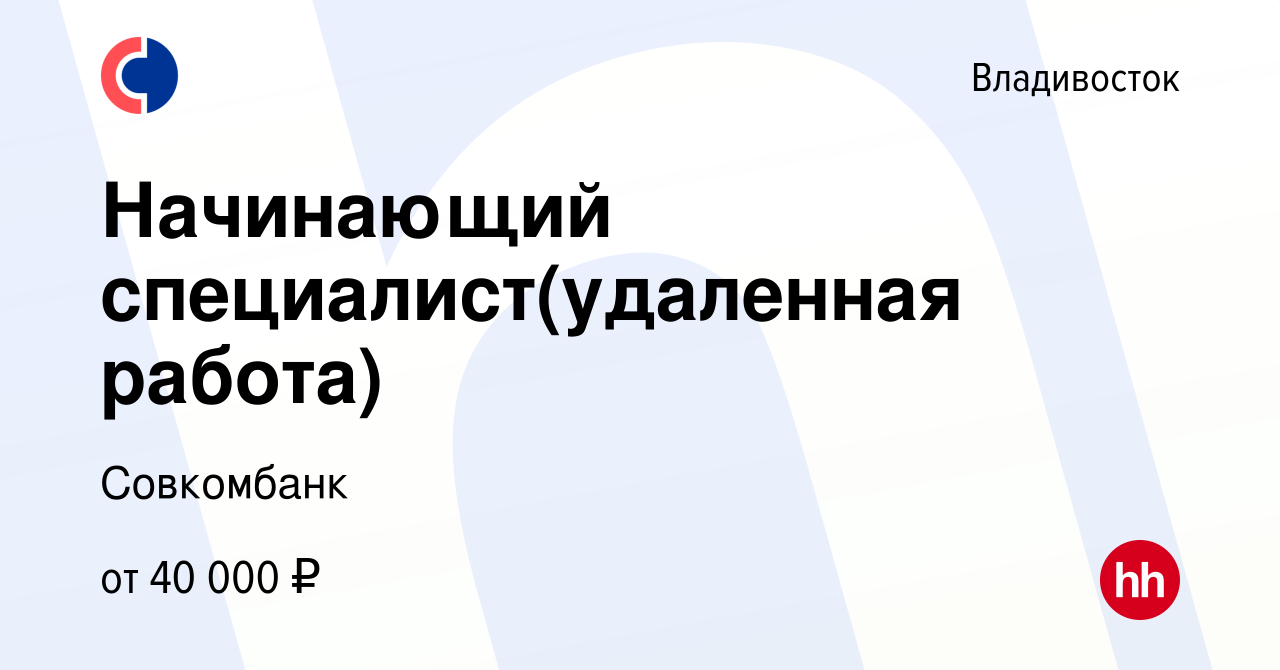 Вакансия Начинающий специалист(удаленная работа) во Владивостоке, работа в  компании Совкомбанк (вакансия в архиве c 4 июля 2024)