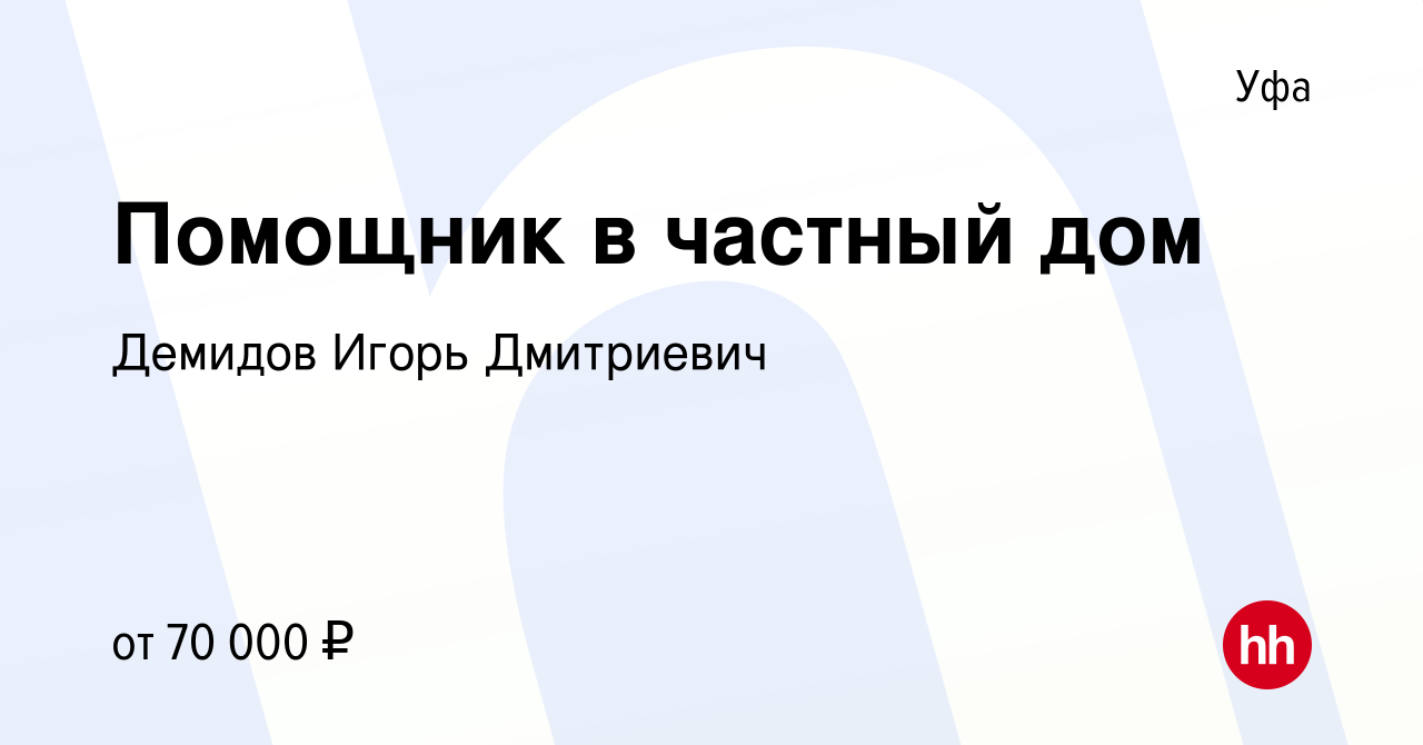 Вакансия Помощник в частный дом в Уфе, работа в компании Демидов Игорь  Дмитриевич (вакансия в архиве c 21 июня 2024)