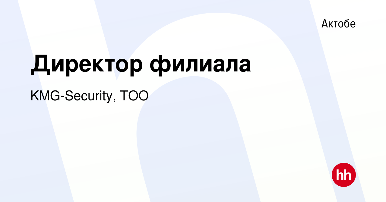 Вакансия Директор филиала в Актобе, работа в компании KMG-Security, ТОО  (вакансия в архиве c 14 марта 2014)