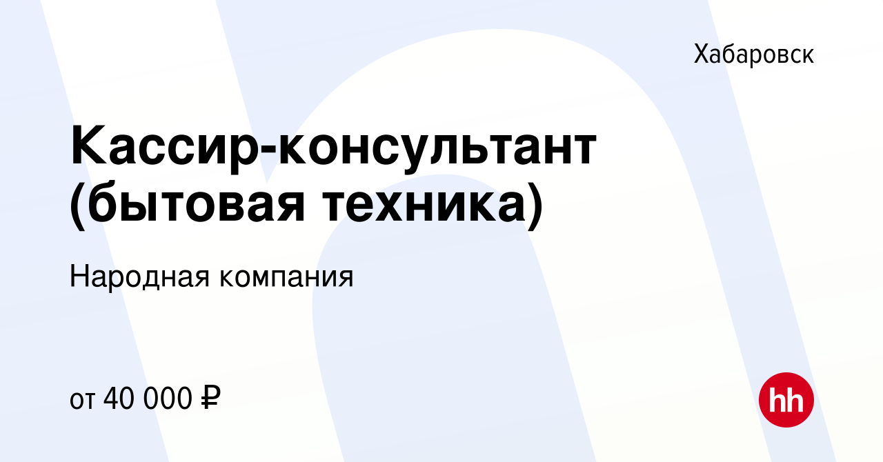 Вакансия Кассир-консультант (бытовая техника) в Хабаровске, работа в компании  Народная компания