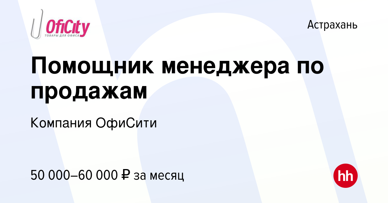 Вакансия Помощник менеджера по продажам в Астрахани, работа в компании  Компания ОфиСити (вакансия в архиве c 4 июля 2024)