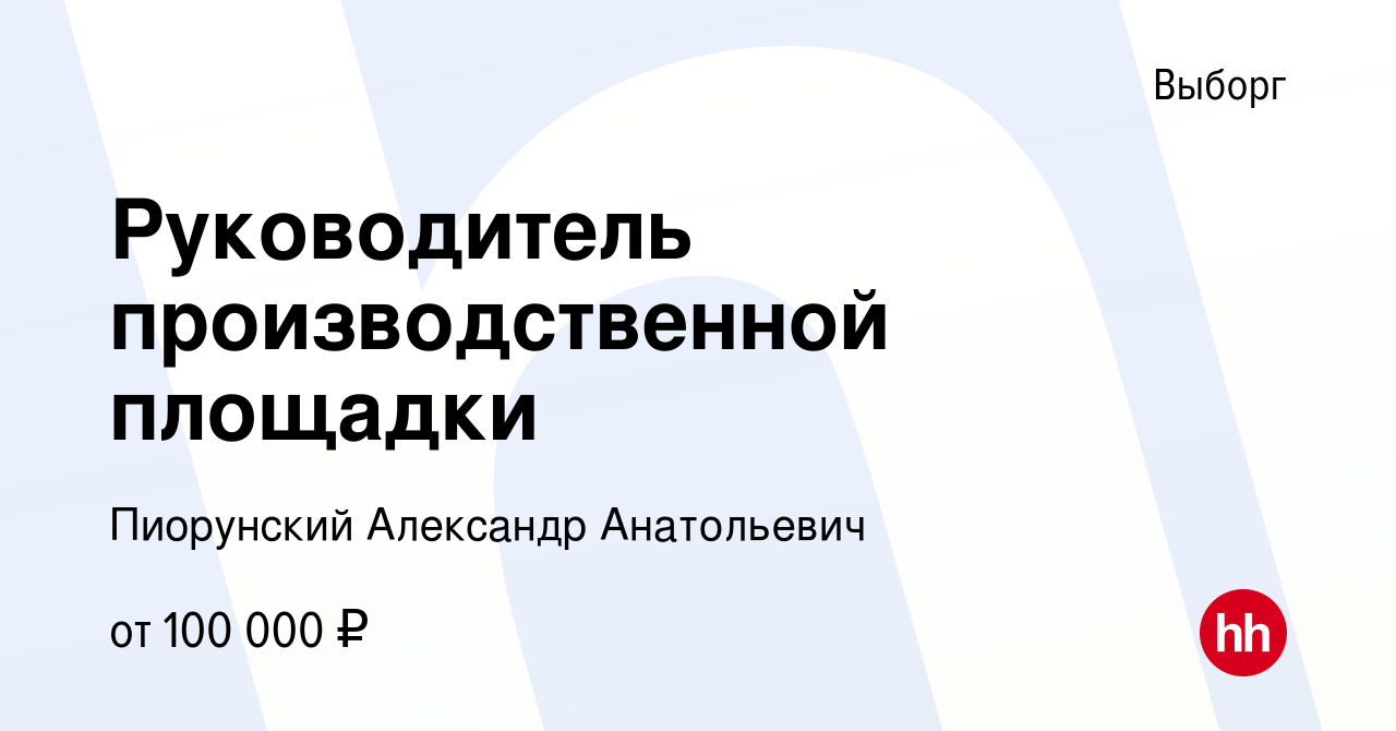 Вакансия Руководитель производственной площадки в Выборге, работа в  компании Пиорунский Александр Анатольевич