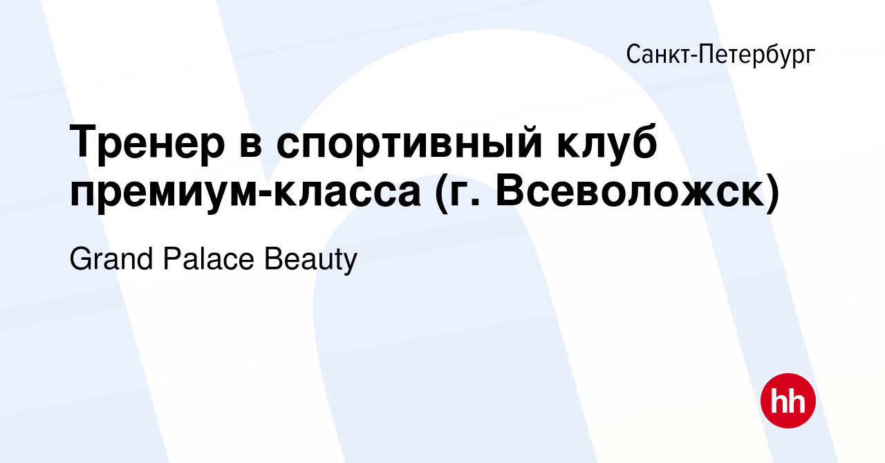 Вакансия Тренер в спортивный клуб премиум-класса (г. Всеволожск) в  Санкт-Петербурге, работа в компании Grand Palace Beauty (вакансия в архиве  c 16 апреля 2014)