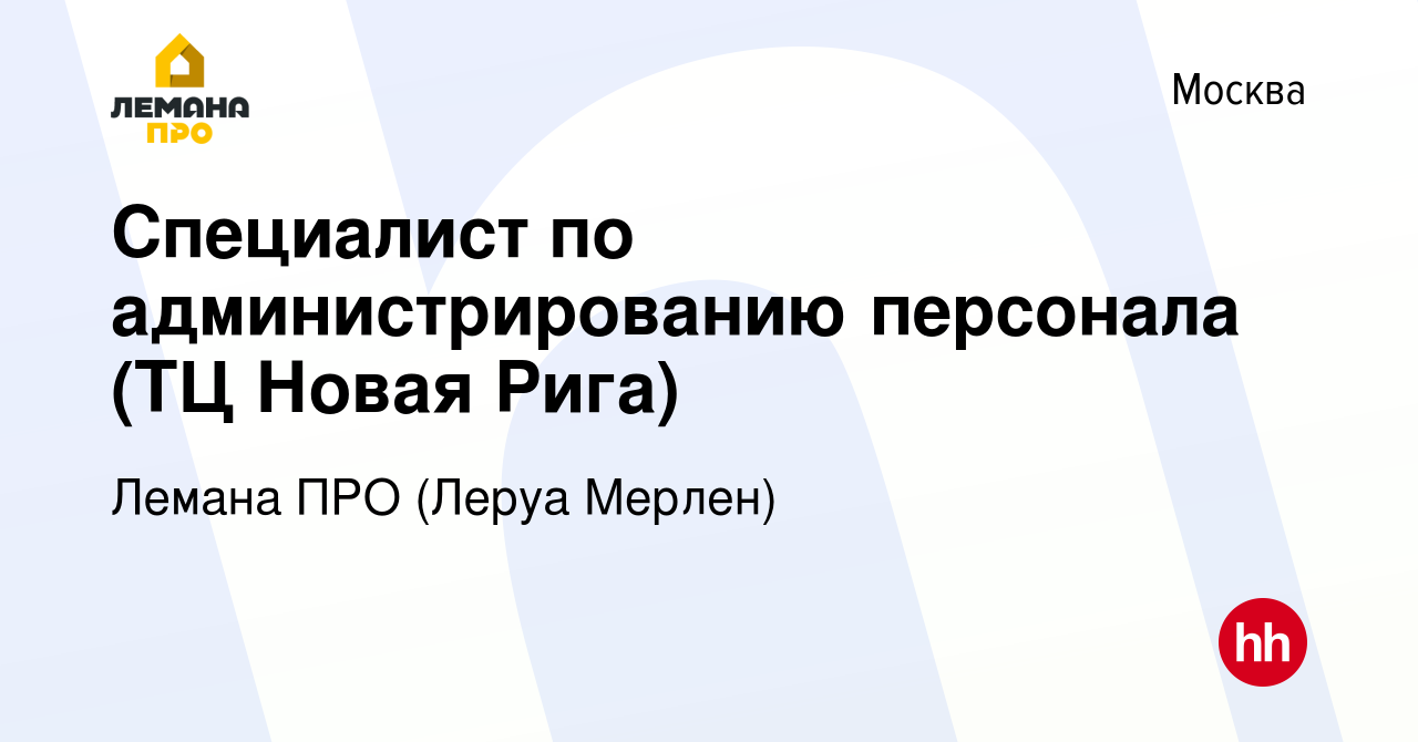 Вакансия Специалист по администрированию персонала (ТЦ Новая Рига) в  Москве, работа в компании Леруа Мерлен (вакансия в архиве c 14 апреля 2014)