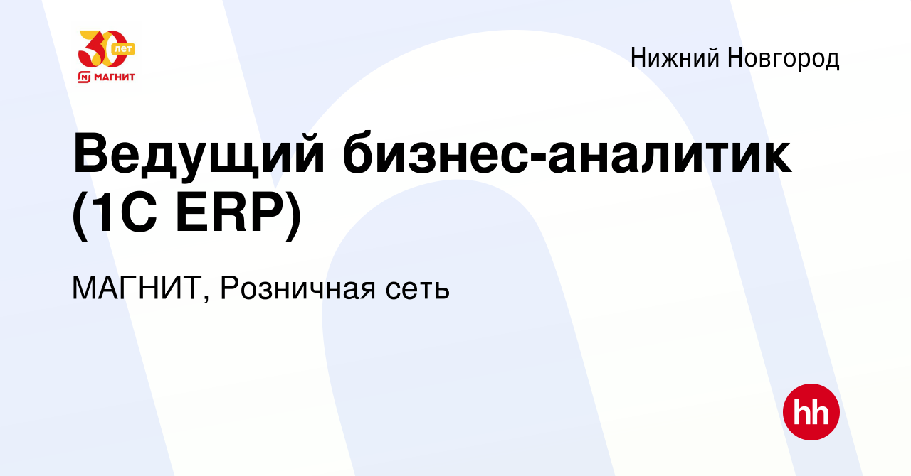 Вакансия Ведущий бизнес-аналитик (1С ERP) в Нижнем Новгороде, работа в  компании МАГНИТ, Розничная сеть