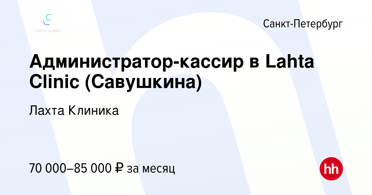 Вакансия Администратор-кассир в Lahta Clinic (Савушкина) в Санкт-Петербурге,  работа в компании Лахта Клиника