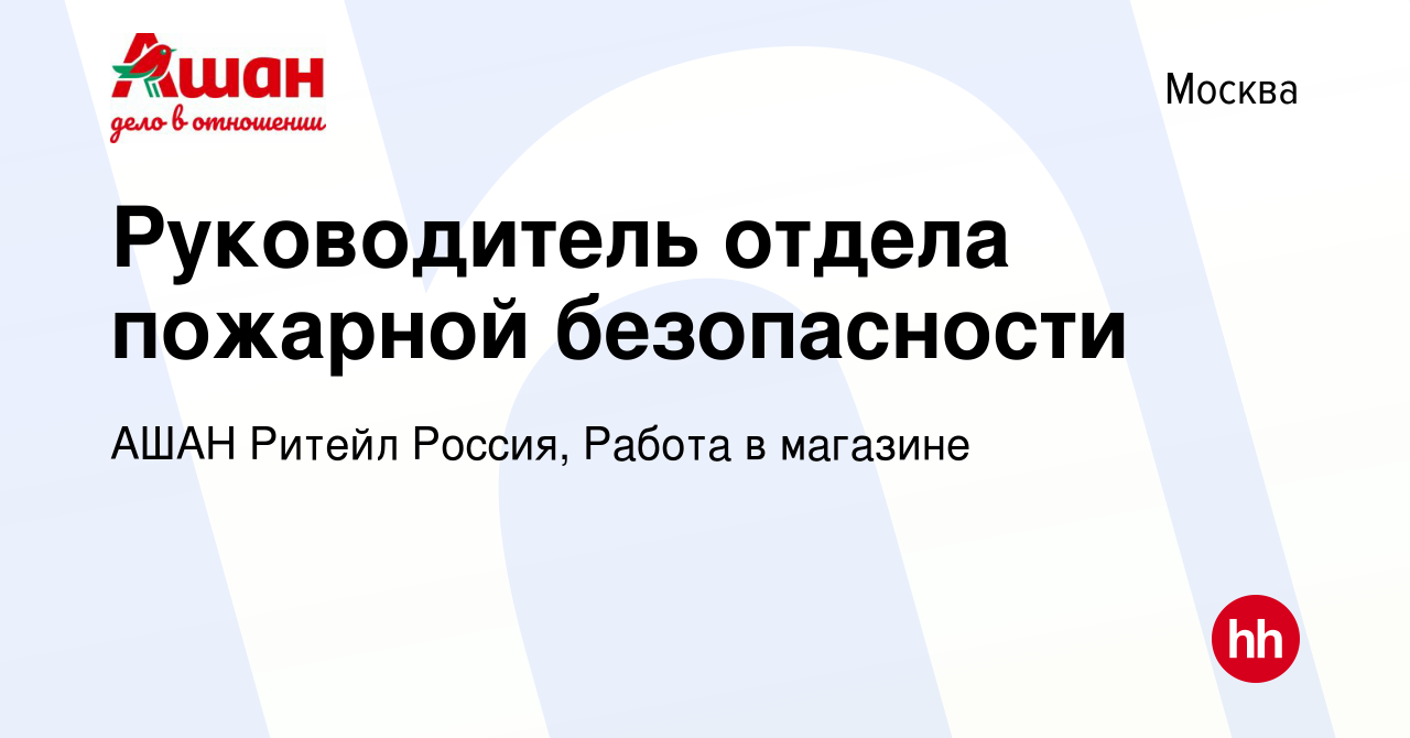 Вакансия Руководитель отдела пожарной безопасности в Москве, работа в  компании АШАН Ритейл Россия, Работа в магазине