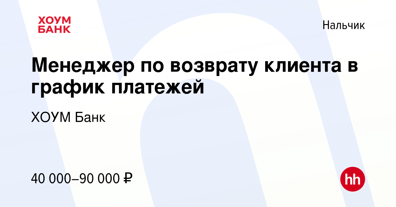 Вакансия Менеджер по возврату клиента в график платежей в Нальчике, работа в  компании ХОУМ Банк (вакансия в архиве c 15 июля 2024)