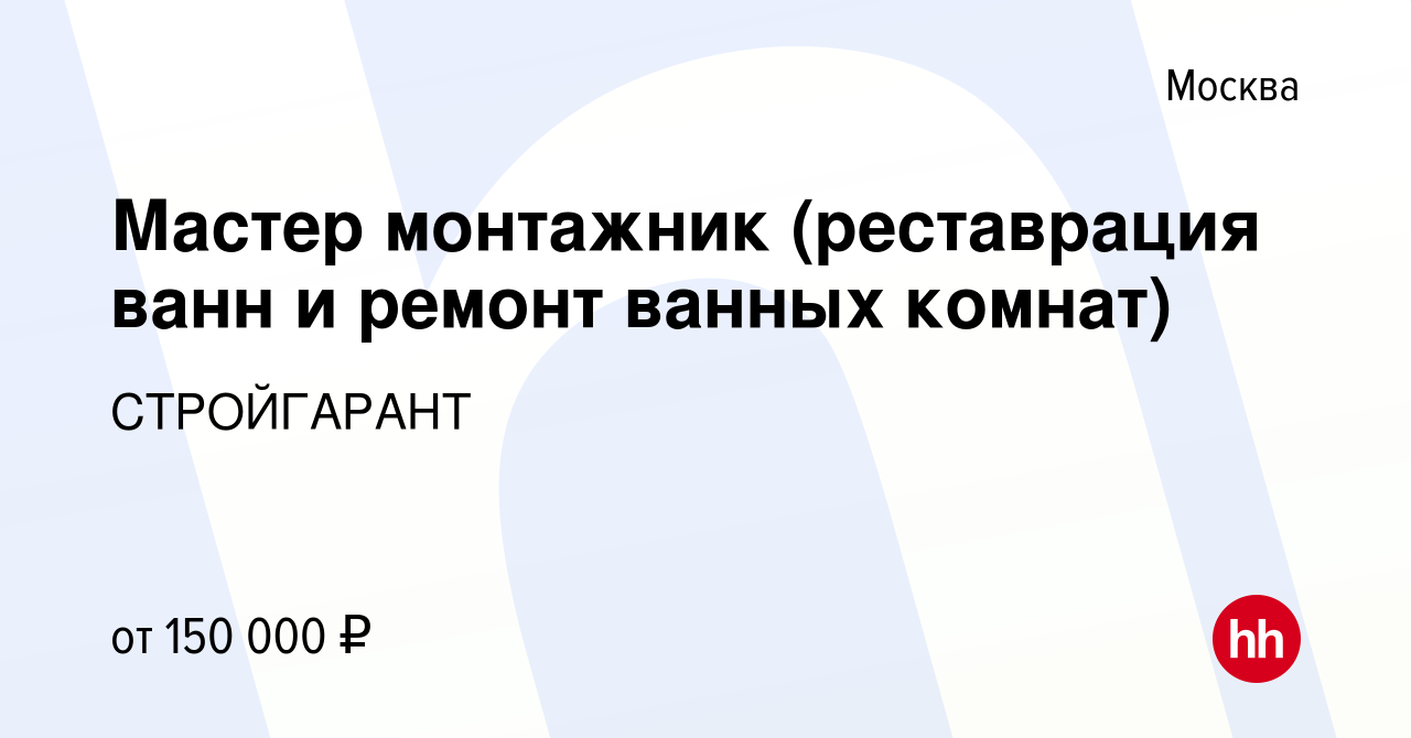 Вакансия Мастер монтажник (реставрация ванн и ремонт ванных комнат) в  Москве, работа в компании СТРОЙГАРАНТ