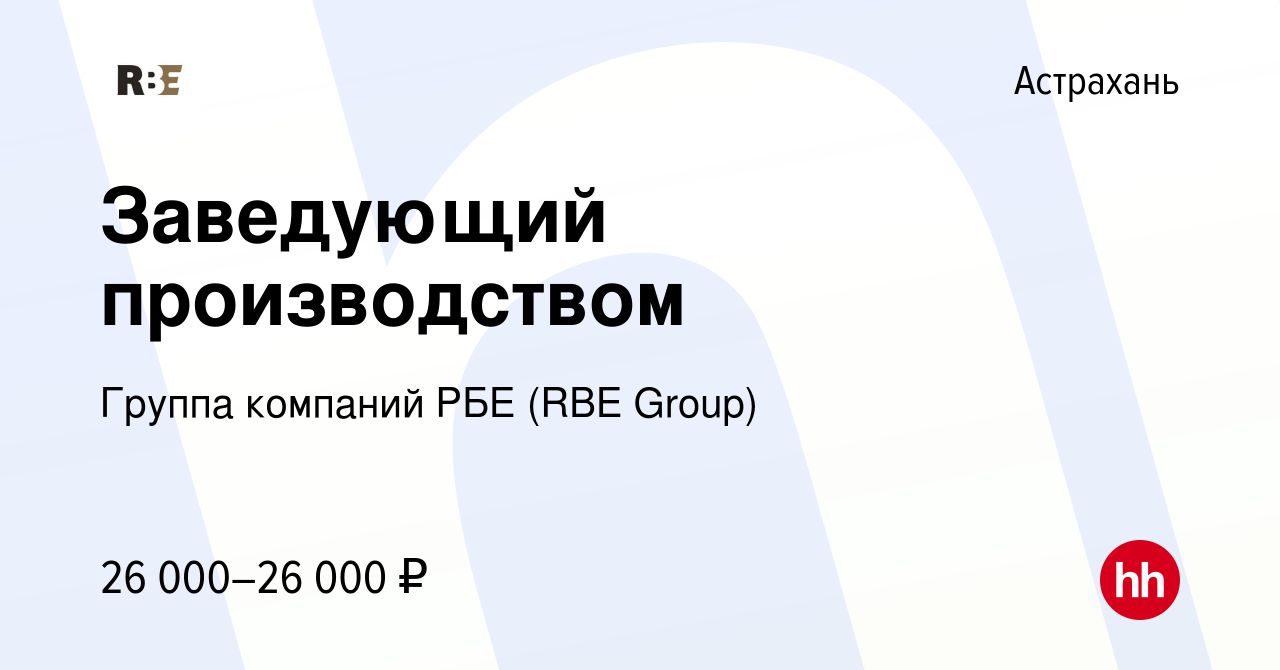 Вакансия Заведующий производством в Астрахани, работа в компании Группа  компаний РБЕ (RBE Group)