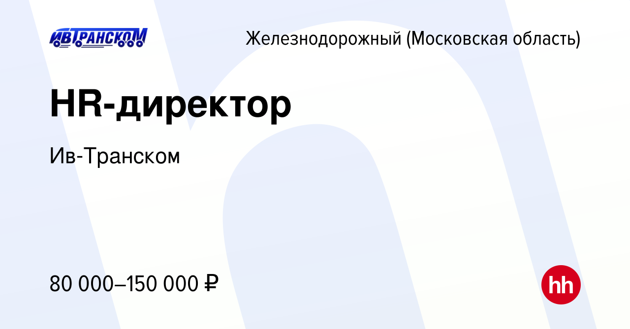 Вакансия HR-директор в Железнодорожном, работа в компанииИв-Транском