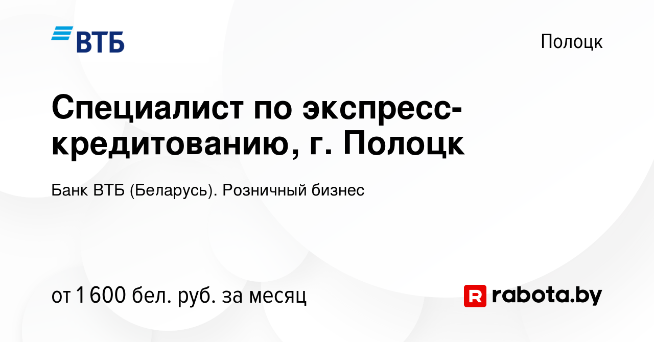 Вакансия Специалист по экспресс-кредитованию, г. Полоцк в Полоцке, работа в  компании Банк ВТБ (Беларусь). Розничный бизнес