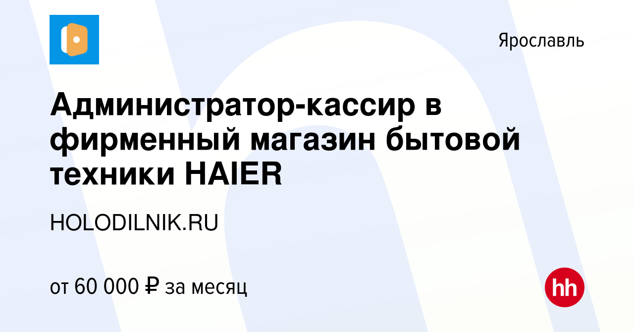 Вакансия Администратор-кассир в фирменный магазин бытовой техники HAIER в  Ярославле, работа в компании HOLODILNIK.RU