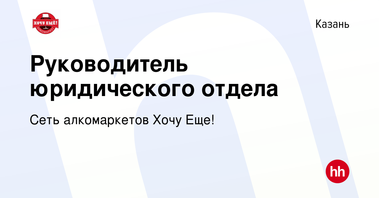 Вакансия Руководитель юридического отдела в Казани, работа в компании Сеть  алкомаркетов Хочу Еще!