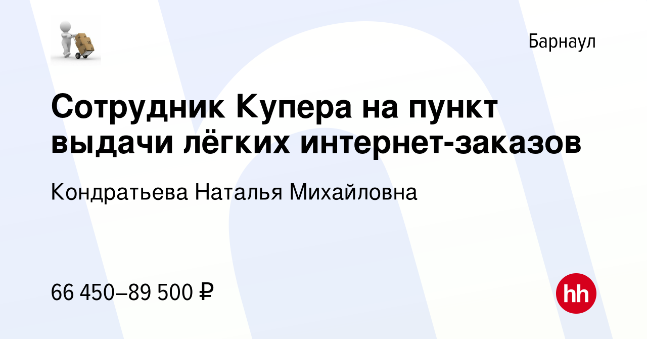 Вакансия Сотрудник Купера на пункт выдачи лёгких интернет-заказов в  Барнауле, работа в компании Кондратьева Наталья Михайловна