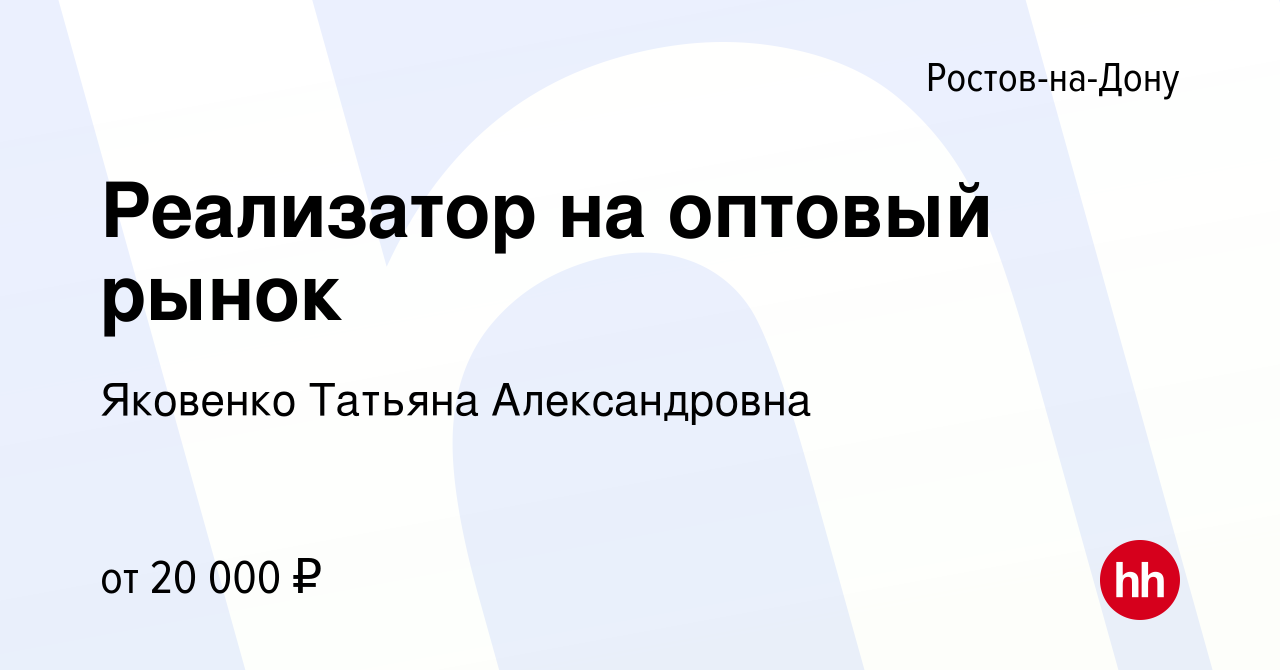 Вакансия Реализатор на оптовый рынок в Ростове-на-Дону, работа в компании  Яковенко Татьяна Александровна (вакансия в архиве c 15 апреля 2014)