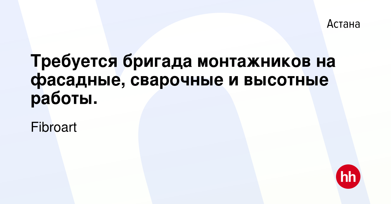 Вакансия Требуется бригада монтажников на фасадные, сварочные и высотные  работы. в Астане, работа в компании Fibroart (вакансия в архиве c 3 апреля  2014)