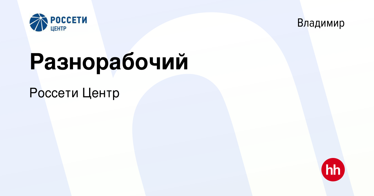 Вакансия Разнорабочий во Владимире, работа в компании РоссетиЦентр