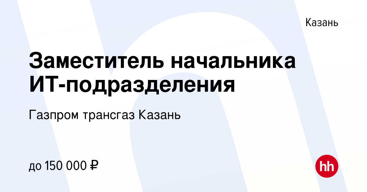 Вакансия Заместитель начальника ИТ-подразделения в Казани, работа в  компании Газпром трансгаз Казань