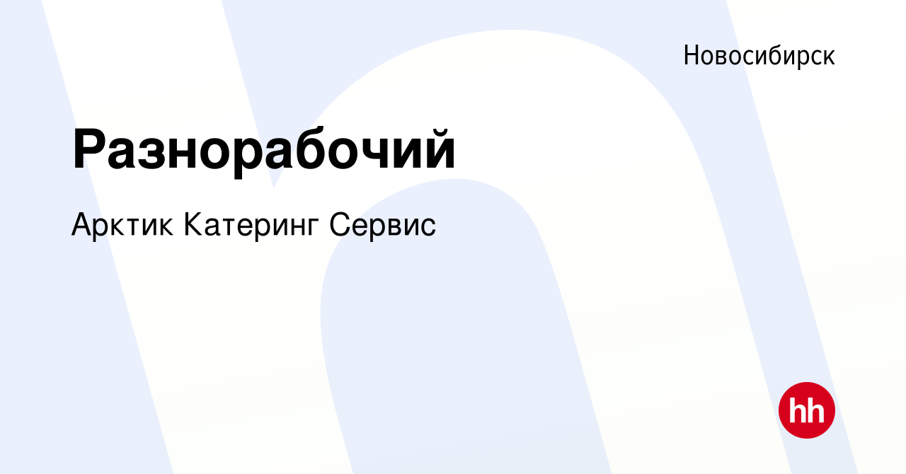 Вакансия Разнорабочий в Новосибирске, работа в компании Арктик Катеринг