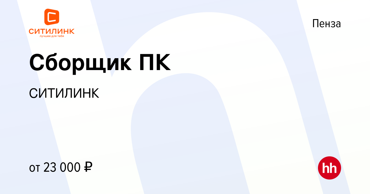 Вакансия Сборщик ПК в Пензе, работа в компании СИТИЛИНК (вакансия в архиве  c 4 мая 2014)