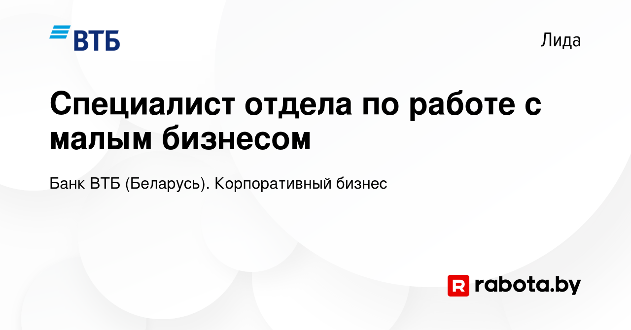 Вакансия Специалист отдела по работе с малым бизнесом в Лиде, работа в  компании Банк ВТБ (Беларусь). Корпоративный бизнес