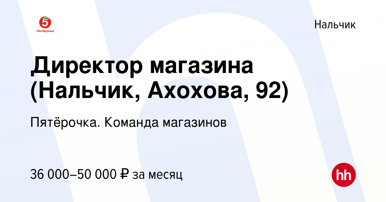 Вакансия Директор магазина (Нальчик, Ахохова, 92) в Нальчике, работа в  компании Пятёрочка. Команда магазинов