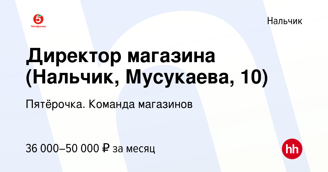 Вакансия Директор магазина (Нальчик, Мусукаева, 10) в Нальчике, работа в  компании Пятёрочка. Команда магазинов