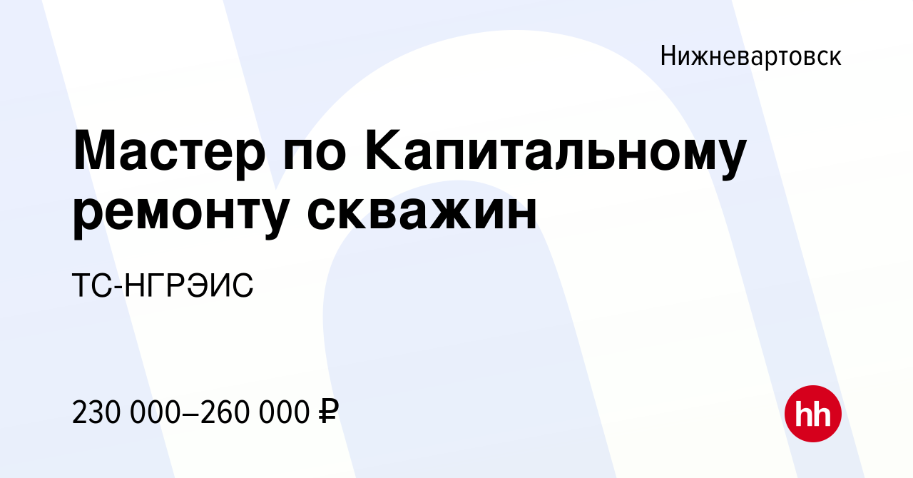 Вакансия Мастер по Капитальному ремонту скважин в Нижневартовске