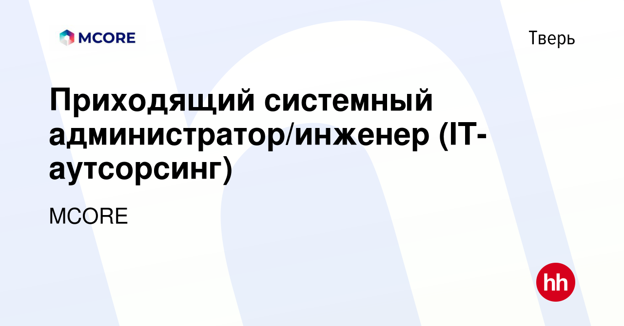 Вакансия Приходящий системный администратор/инженер (IT-аутсорсинг) в Твери,  работа в компании MCORE