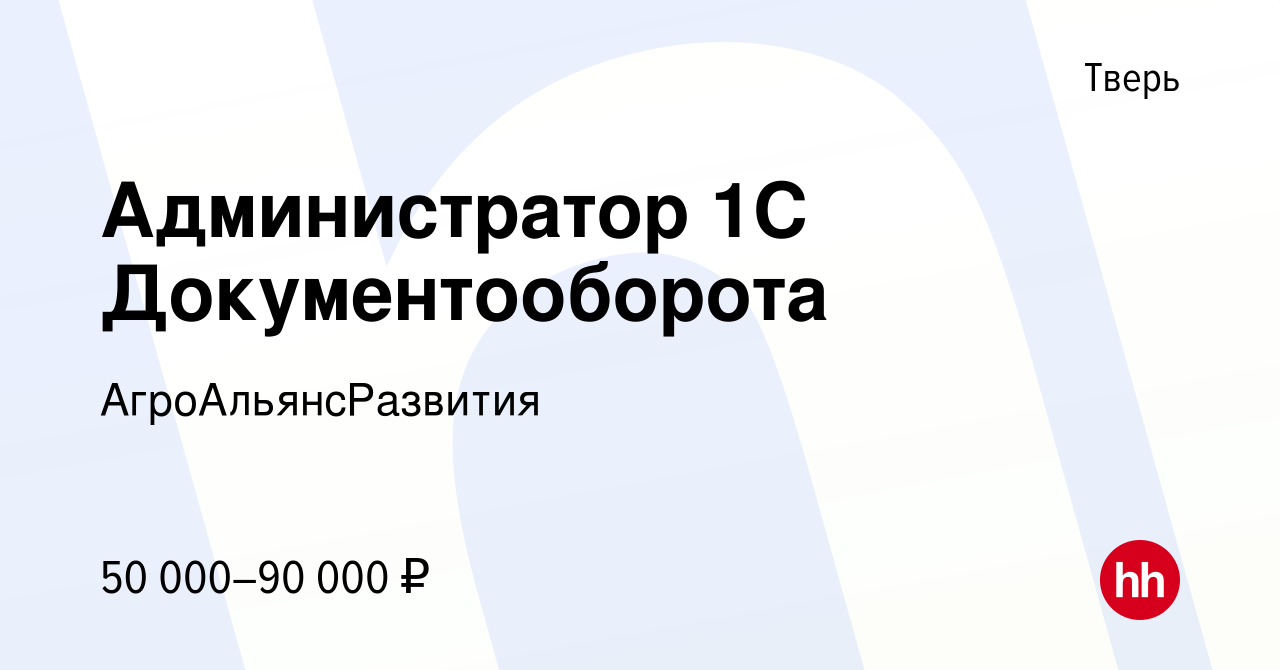 Вакансия Администратор 1С Документооборота в Твери, работа в компании  АгроАльянсРазвития