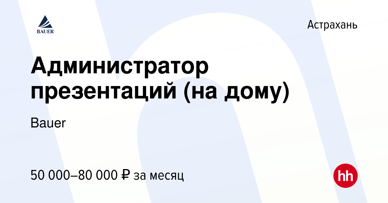 Вакансия Администратор презентаций (на дому) в Астрахани, работа в компании  Bauer