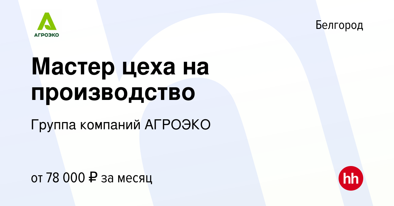 Вакансия Мастер цеха на производство в Белгороде, работа в компании Группа  компаний АГРОЭКО