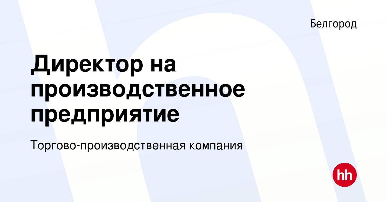 Вакансия Директор на производственное предприятие в Белгороде, работа в  компании Торгово-производственная компания