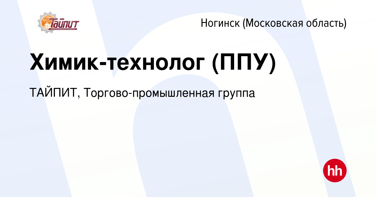 Вакансия Химик-технолог (ППУ) в Ногинске, работа в компании ТАЙПИТ,  Торгово-промышленная группа (вакансия в архиве c 22 июня 2014)