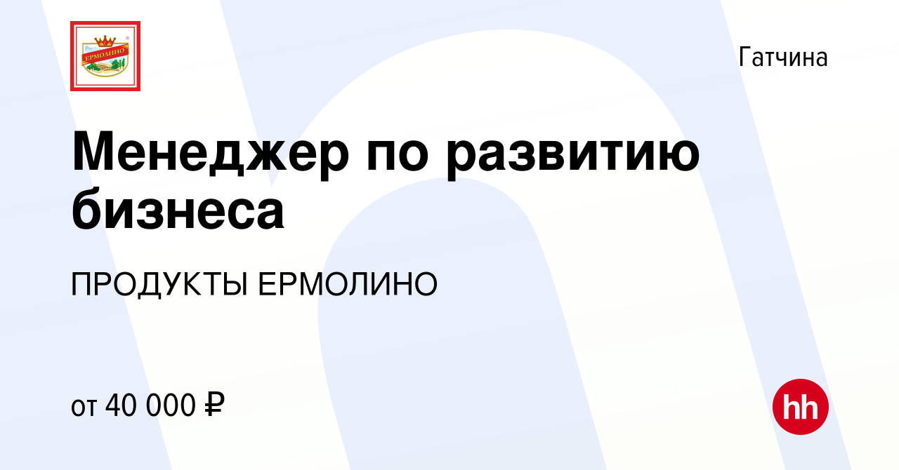 Вакансия Менеджер по развитию бизнеса в Гатчине, работа в компании ПРОДУКТЫ  ЕРМОЛИНО (вакансия в архиве c 16 мая 2014)