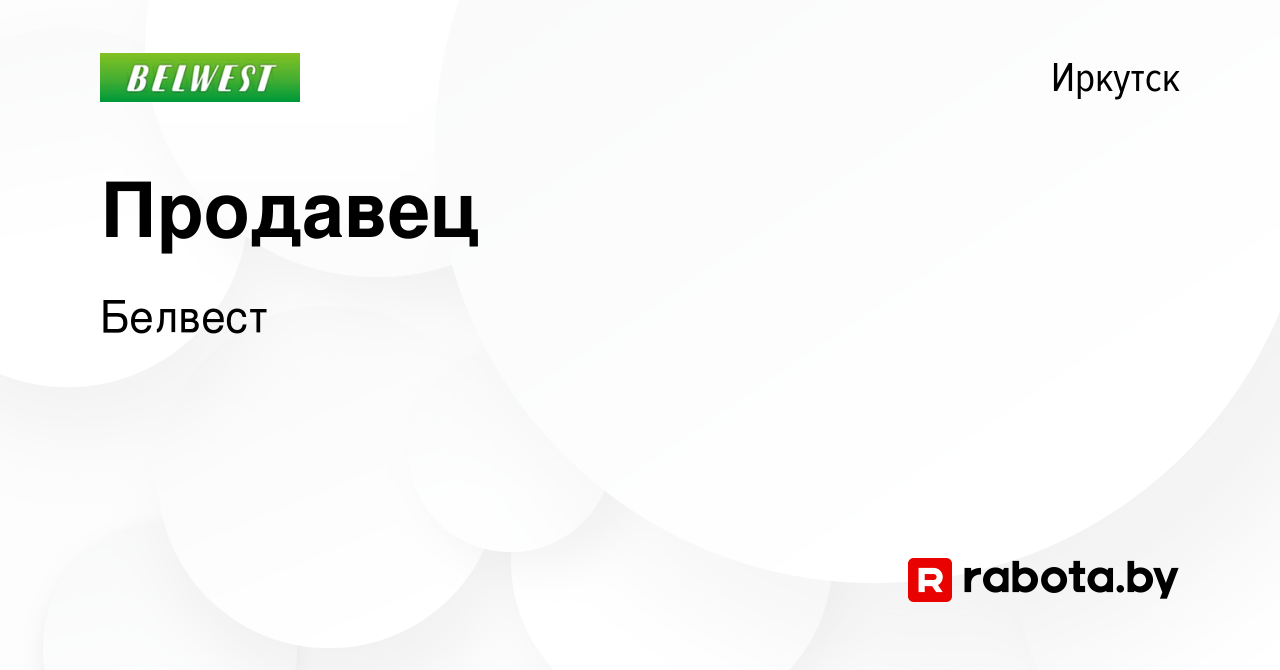 Вакансия Продавец в Иркутске, работа в компании Белвест (вакансия в архиве  c 5 июня 2014)