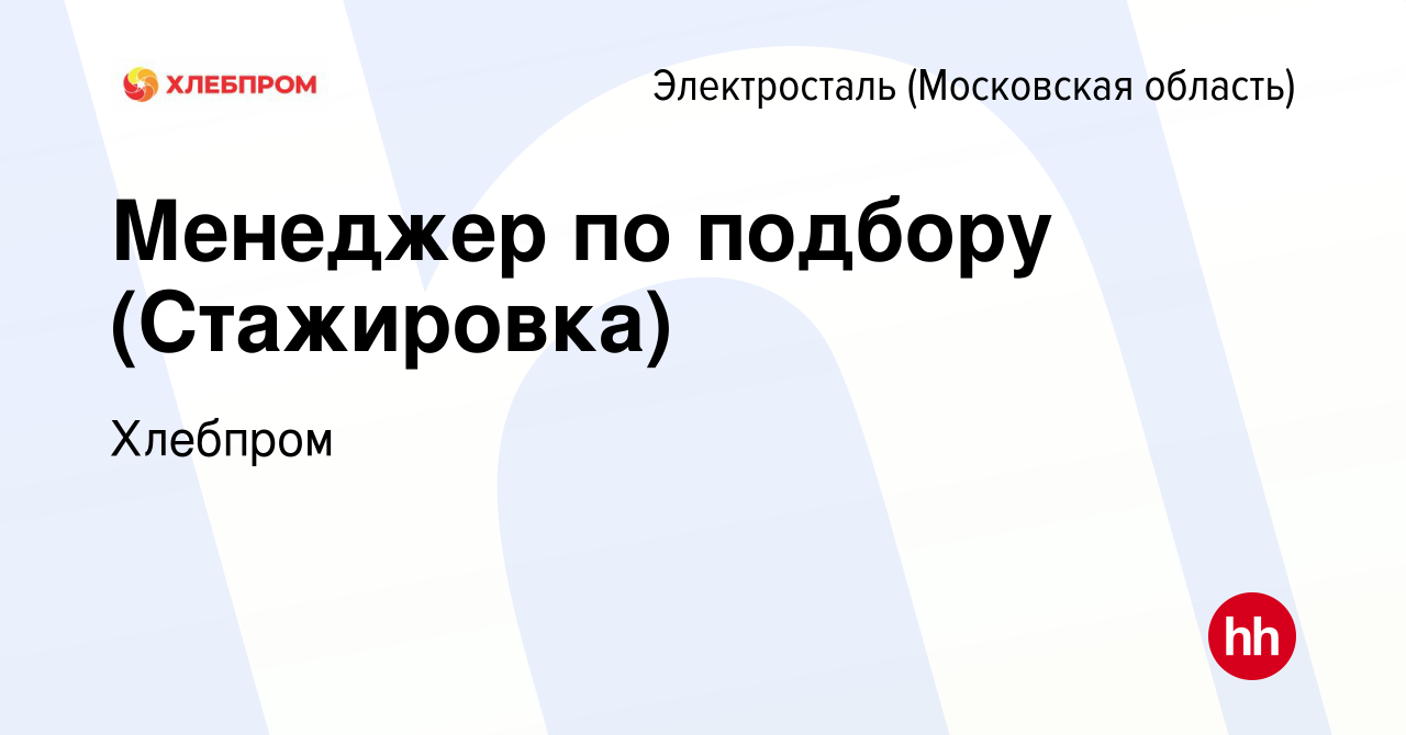 Вакансия Менеджер по подбору (Стажировка) в Электростали, работа в компании  Хлебпром (вакансия в архиве c 1 июля 2014)