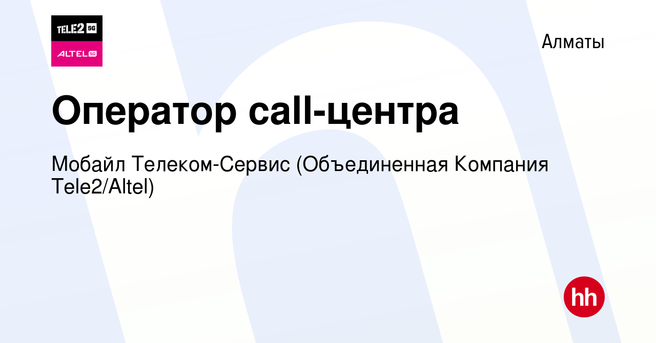 Вакансия Оператор call-центра в Алматы, работа в компании Мобайл  Телеком-Сервис (Объединенная Компания Tele2/ALTEL) (вакансия в архиве c 11  сентября 2014)