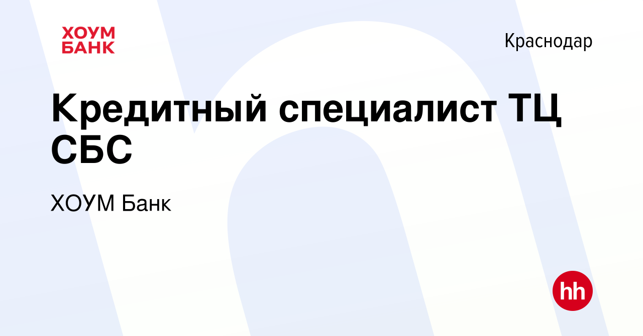 Вакансия Кредитный специалист ТЦ СБС в Краснодаре, работа в компании ХОУМ  Банк (вакансия в архиве c 6 июля 2014)