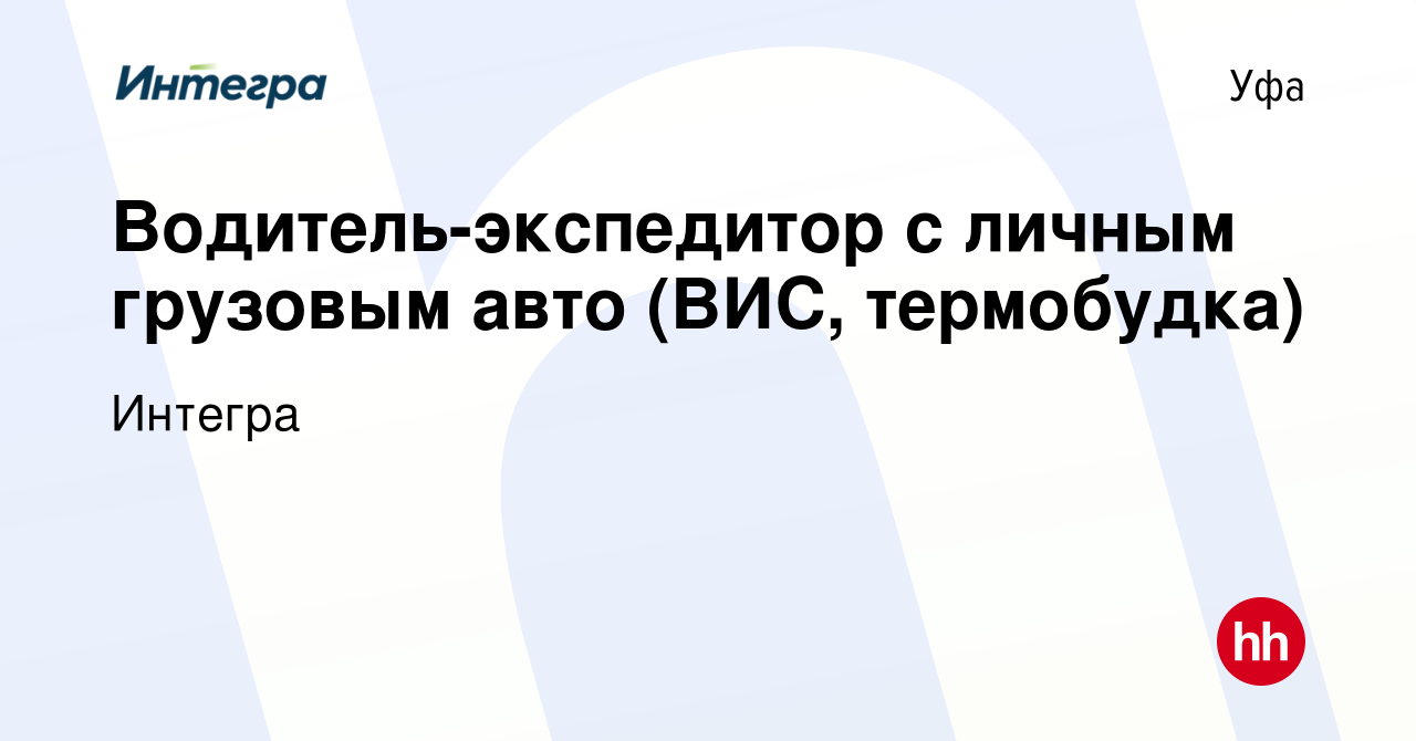 Вакансия Водитель-экспедитор с личным грузовым авто (ВИС, термобудка) в Уфе,  работа в компании Интегра (вакансия в архиве c 30 июня 2014)