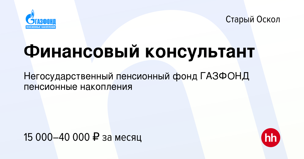 Вакансия Финансовый консультант в Старом Осколе, работа в компании  Негосударственный пенсионный фонд ГАЗФОНД пенсионные накопления (вакансия в  архиве c 26 июня 2014)