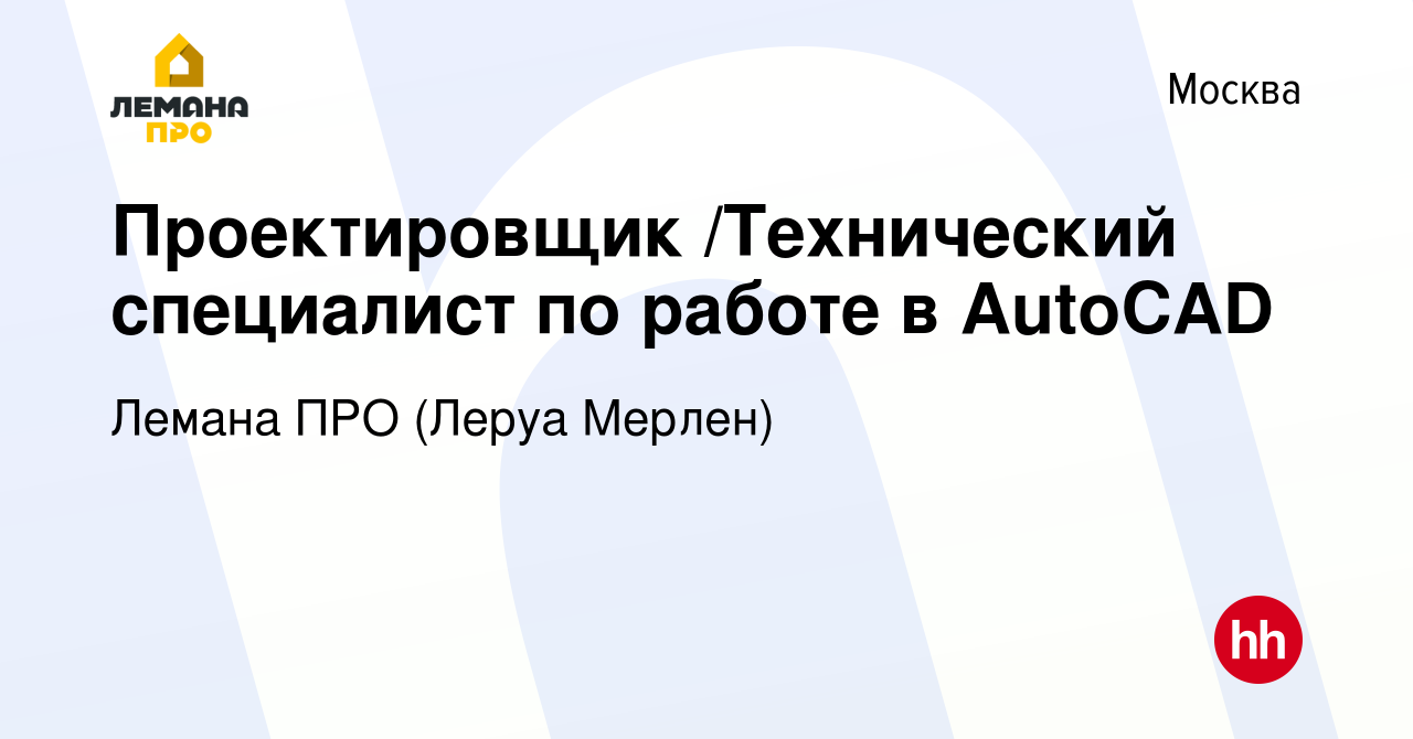 Вакансия Проектировщик /Технический специалист по работе в AutoCAD в  Москве, работа в компании Леруа Мерлен (вакансия в архиве c 29 августа 2014)