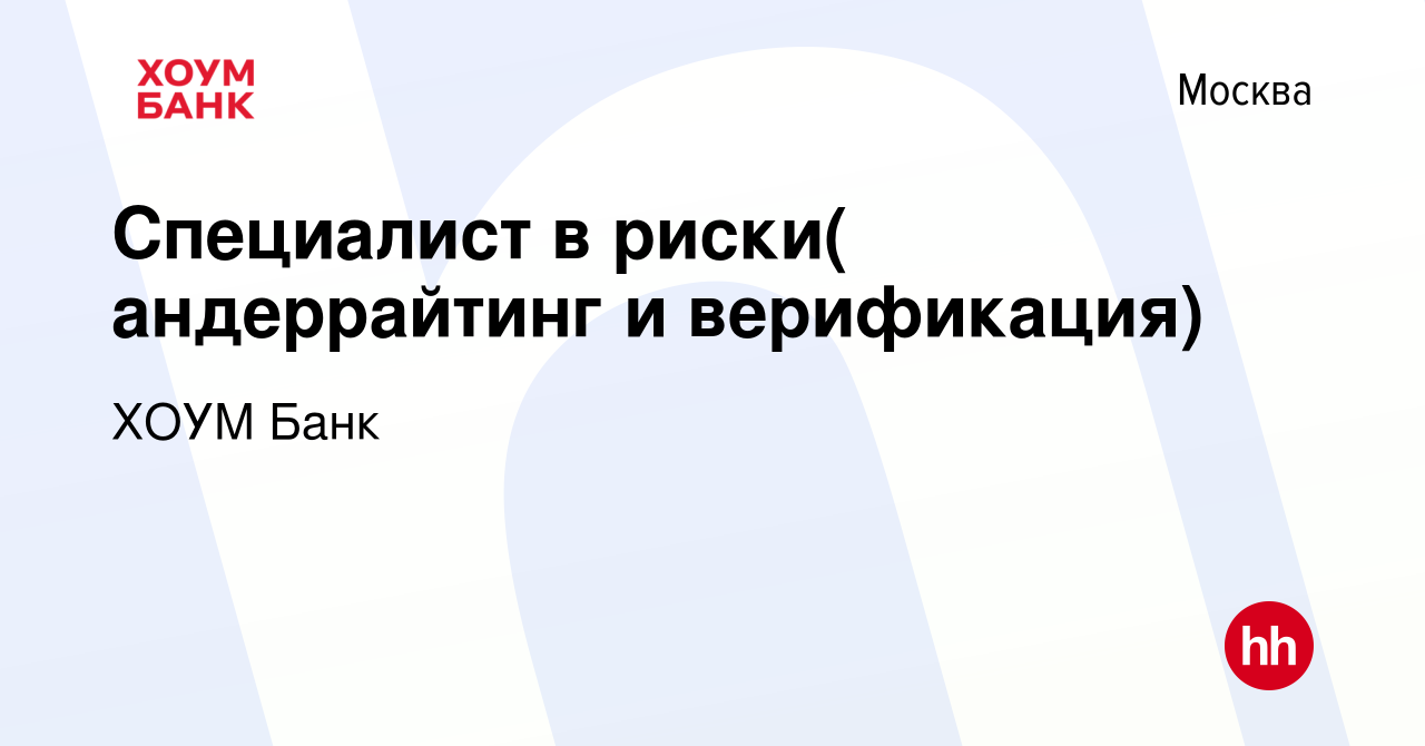 Вакансия Специалист в риски( андеррайтинг и верификация) в Москве, работа в  компании ХОУМ Банк (вакансия в архиве c 15 июля 2014)