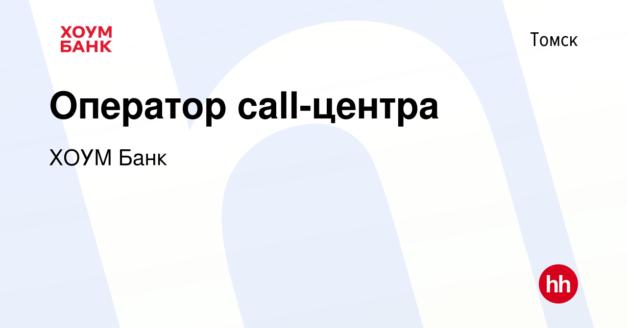 Вакансия Оператор call-центра в Томске, работа в компании ХОУМ Банк  (вакансия в архиве c 22 декабря 2014)