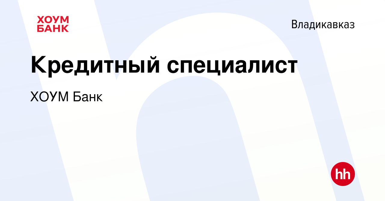 Вакансия Кредитный специалист во Владикавказе, работа в компании ХОУМ Банк  (вакансия в архиве c 27 ноября 2014)