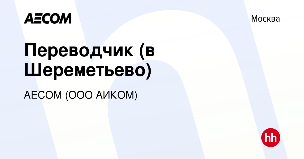 Вакансия Переводчик (в Шереметьево) в Москве, работа в компании AECOM (ООО  АИКОМ) (вакансия в архиве c 29 октября 2014)