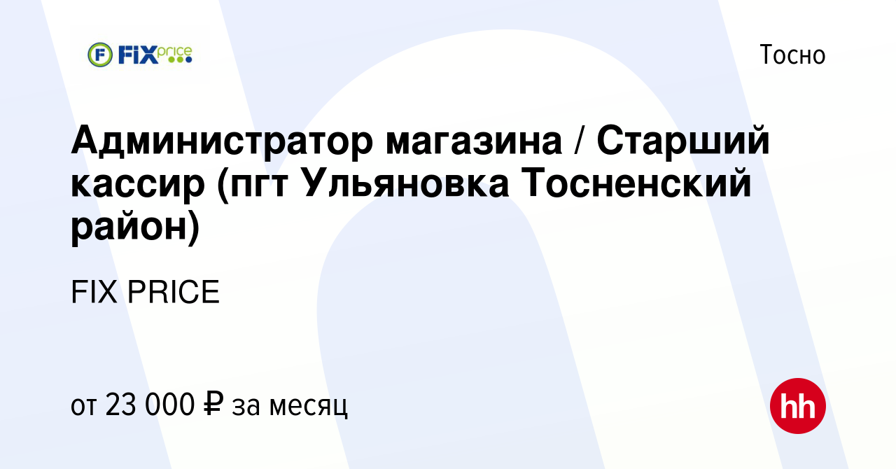 Вакансия Администратор магазина / Старший кассир (пгт Ульяновка Тосненский  район) в Тосно, работа в компании FIX PRICE (вакансия в архиве c 22 октября  2014)