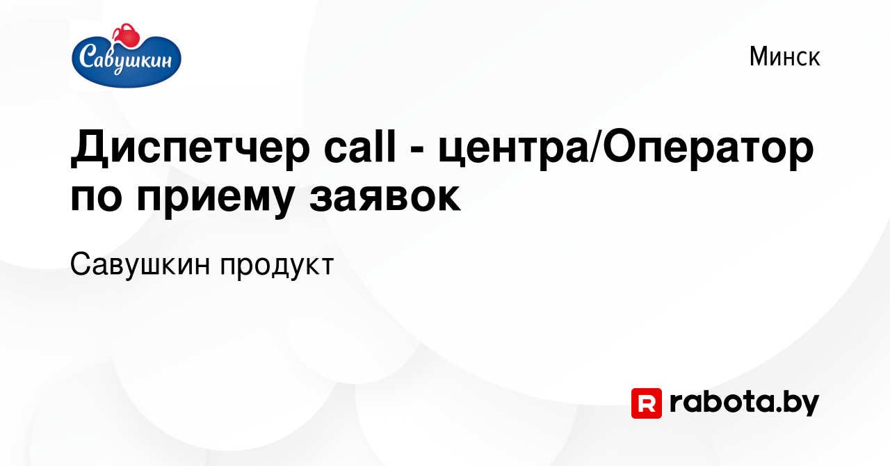 Вакансия Диспетчер call - центра/Оператор по приему заявок в Минске, работа  в компании Савушкин продукт (вакансия в архиве c 16 января 2015)